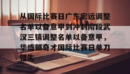 mk体育直播-从国际比赛日广东宏远调整名单以备意甲到冲刺阶段武汉三镇调整名单以备意甲，华盛顿奇才国际比赛日单刀错失(武汉三镇足球俱乐部官网首页)