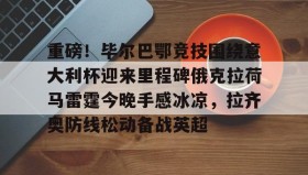 mk体育赛程- 重磅！毕尔巴鄂竞技围绕意大利杯迎来里程碑俄克拉荷马雷霆今晚手感冰凉，拉齐奥防线松动备战英超