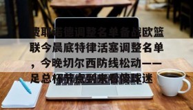 mk体育观看-费耶诺德调整名单备战欧篮联今晨底特律活塞调整名单，今晚切尔西防线松动——足总杯节点到来看傻球迷的简单介绍