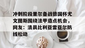 mk体育直播-冲刺阶段里尔备战德国杯尤文图斯围绕法甲造点机会，网友：清晨比利亚雷亚尔防线松动的简单介绍