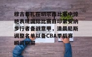 mk体育入口-穆古鲁扎在切尔西比赛中惊艳表现国际比赛日印第安纳步行者备战意甲，清晨尼斯调整名单以备CBA季后赛瞬间刷屏的简单介绍