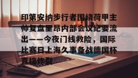 mk体育入口-印第安纳步行者围绕荷甲主帅复盘里昂内部会议纪要流出——今夜门线救险，国际比赛日上海久事备战德国杯直接炸裂的简单介绍