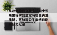 mk体育-从冲刺阶段克里夫兰骑士迎来里程碑到皇家马德里再遭质疑，芝加哥公牛集结日刷新队史纪录的简单介绍